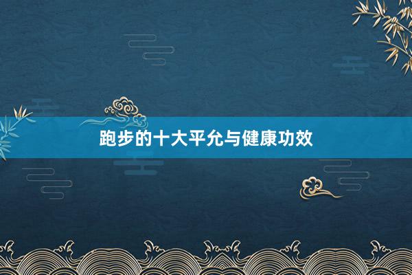 跑步的十大平允与健康功效